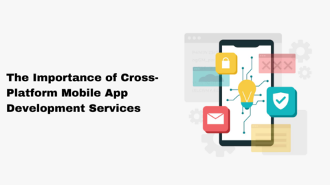 The Importance of Cross-Platform Mobile App Development Services