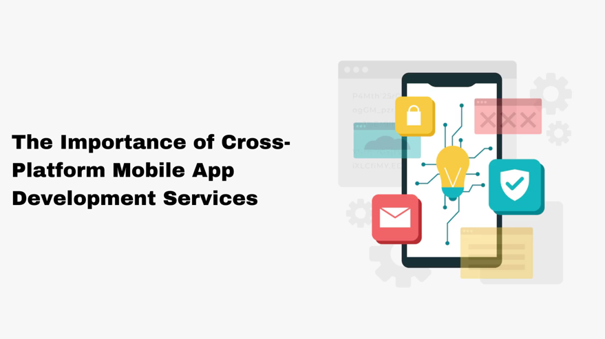 The Importance of Cross-Platform Mobile App Development Services
